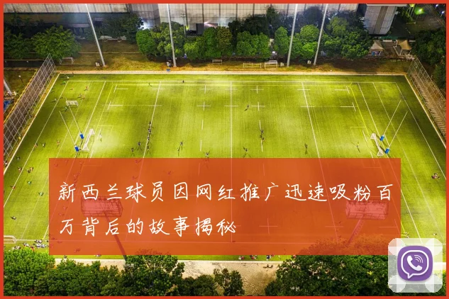 新西兰球员因网红推广迅速吸粉百万背后的故事揭秘
