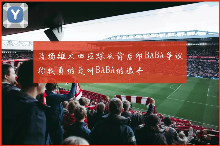 马场雄大回应球衣背后印BABA争议称我真的是叫BABA的选手