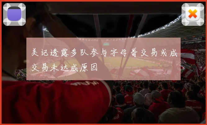 美记透露多队参与字母哥交易或成交易未达成原因