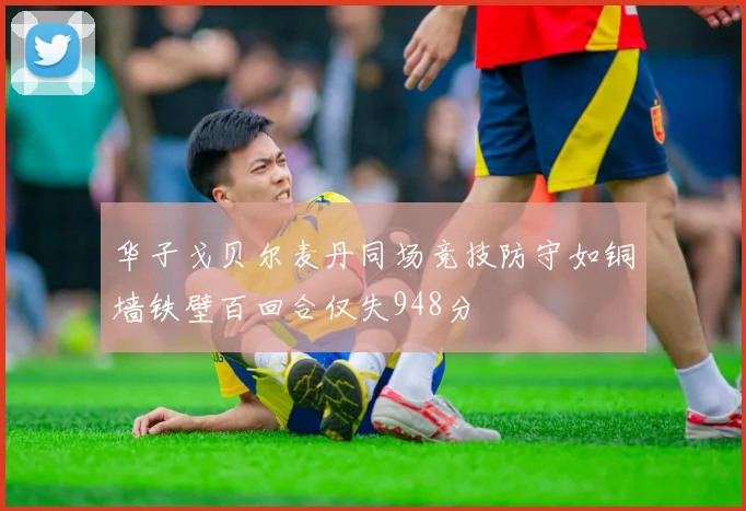 华子戈贝尔麦丹同场竞技防守如铜墙铁壁百回合仅失948分