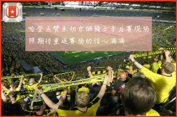 哈登点赞米切尔晒骑士季后赛现场照期待重返赛场的信心满满