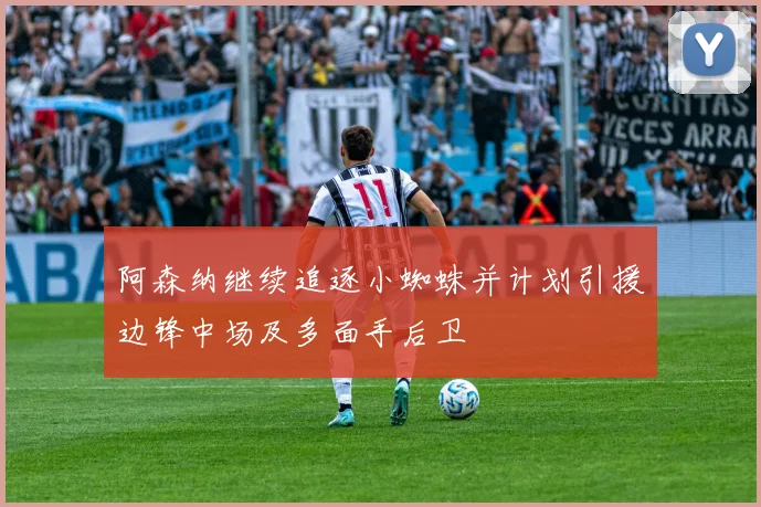 阿森纳继续追逐小蜘蛛并计划引援边锋中场及多面手后卫