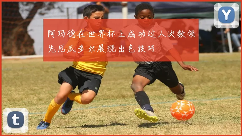 阿玛德在世界杯上成功过人次数领先厄瓜多尔展现出色技巧